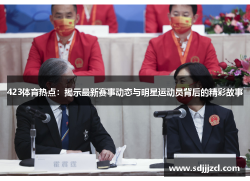 423体育热点：揭示最新赛事动态与明星运动员背后的精彩故事