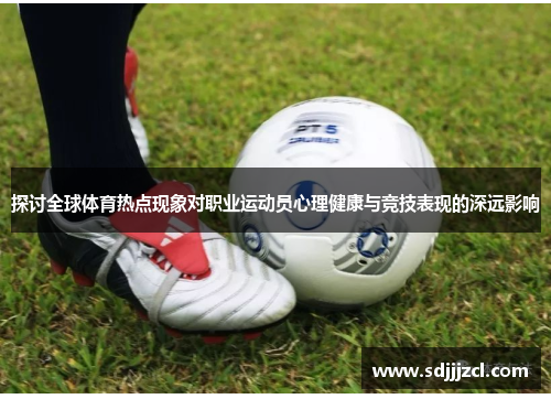 探讨全球体育热点现象对职业运动员心理健康与竞技表现的深远影响