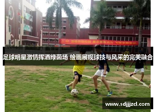 足球明星激情挥洒绿茵场 绘画展现球技与风采的完美融合