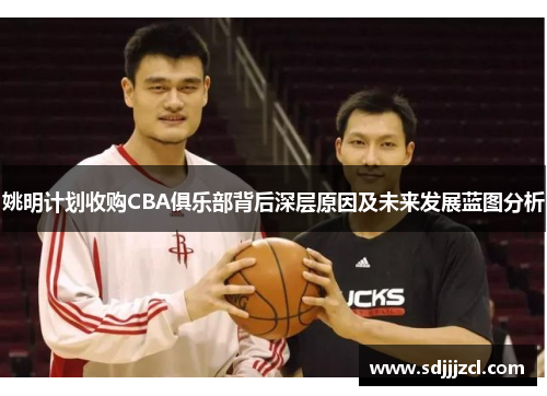 姚明计划收购CBA俱乐部背后深层原因及未来发展蓝图分析