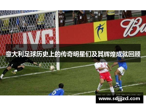 意大利足球历史上的传奇明星们及其辉煌成就回顾