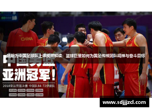 姚明为中国足球队上课视频解读：篮球巨星如何为国足传授团队精神与奋斗目标