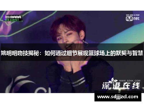 姚明明吻技揭秘：如何通过细节展现篮球场上的默契与智慧