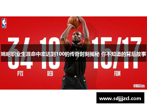 姚明职业生涯命中率达到100的传奇时刻揭秘 你不知道的背后故事