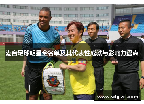 港台足球明星全名单及其代表性成就与影响力盘点