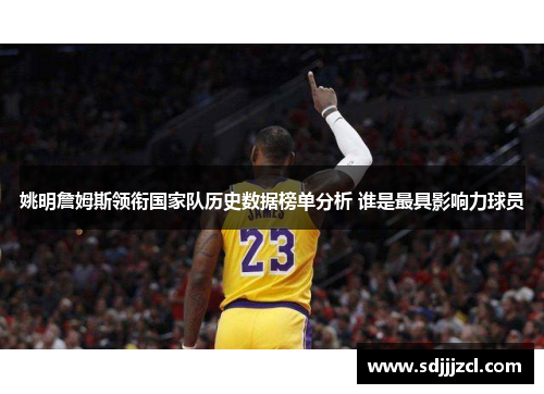 姚明詹姆斯领衔国家队历史数据榜单分析 谁是最具影响力球员