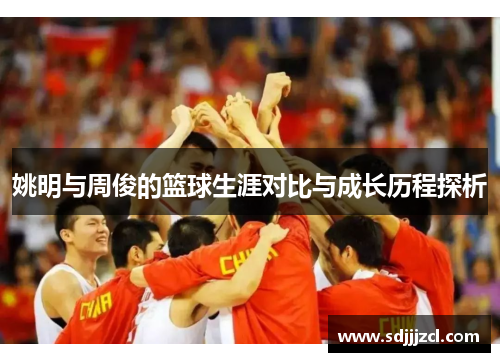 姚明与周俊的篮球生涯对比与成长历程探析