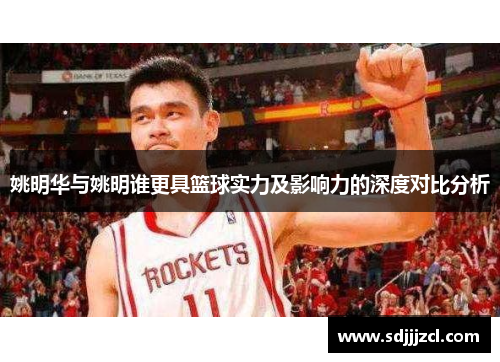 姚明华与姚明谁更具篮球实力及影响力的深度对比分析