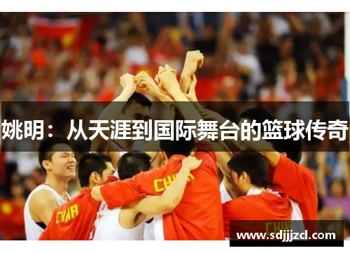 姚明：从天涯到国际舞台的篮球传奇