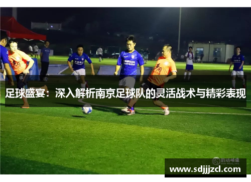 足球盛宴：深入解析南京足球队的灵活战术与精彩表现