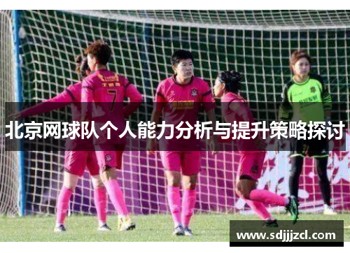 北京网球队个人能力分析与提升策略探讨