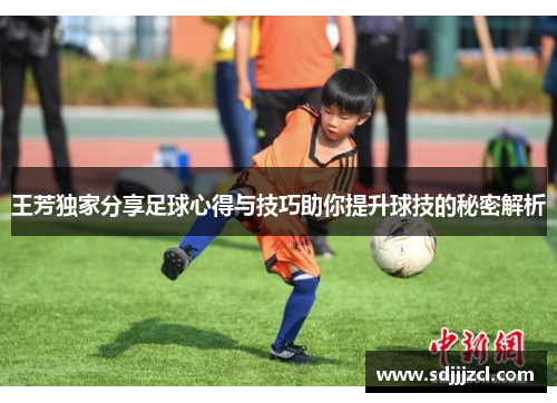 王芳独家分享足球心得与技巧助你提升球技的秘密解析