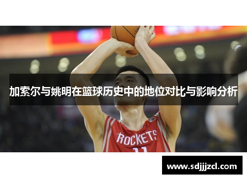 加索尔与姚明在篮球历史中的地位对比与影响分析