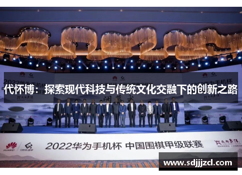 代怀博：探索现代科技与传统文化交融下的创新之路