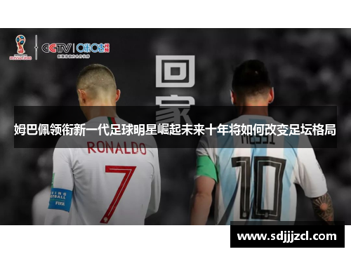 姆巴佩领衔新一代足球明星崛起未来十年将如何改变足坛格局