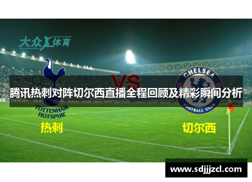 腾讯热刺对阵切尔西直播全程回顾及精彩瞬间分析