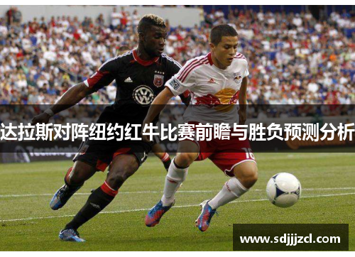 达拉斯对阵纽约红牛比赛前瞻与胜负预测分析